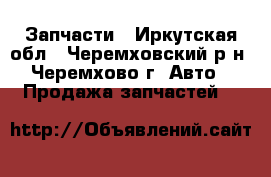 Запчасти - Иркутская обл., Черемховский р-н, Черемхово г. Авто » Продажа запчастей   